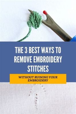 How to Remove Embroidery Stitches and the Art of Unraveling Creative Threads